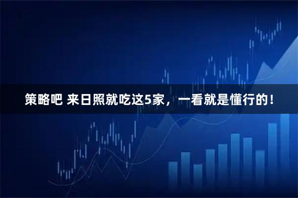 策略吧 来日照就吃这5家，一看就是懂行的！