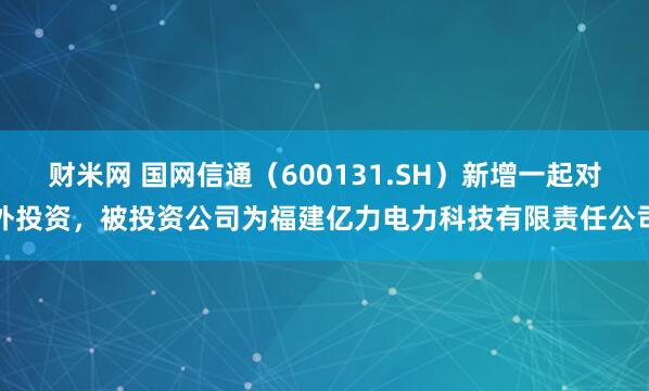 财米网 国网信通（600131.SH）新增一起对外投资，被投资公司为福建亿力电力科技有限责任公司