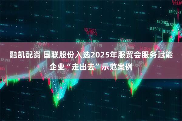 融凯配资 国联股份入选2025年服贸会服务赋能企业“走出去”示范案例