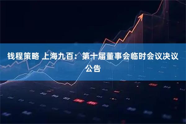钱程策略 上海九百：第十届董事会临时会议决议公告