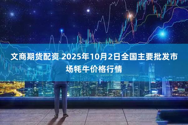 文商期货配资 2025年10月2日全国主要批发市场牦牛价格行情