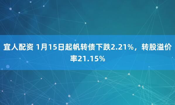 宜人配资 1月15日起帆转债下跌2.21%，转股溢价率21.15%