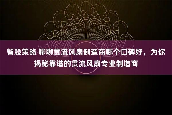 智股策略 聊聊贯流风扇制造商哪个口碑好，为你揭秘靠谱的贯流风扇专业制造商