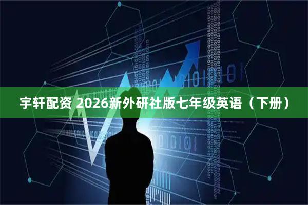 宇轩配资 2026新外研社版七年级英语（下册）