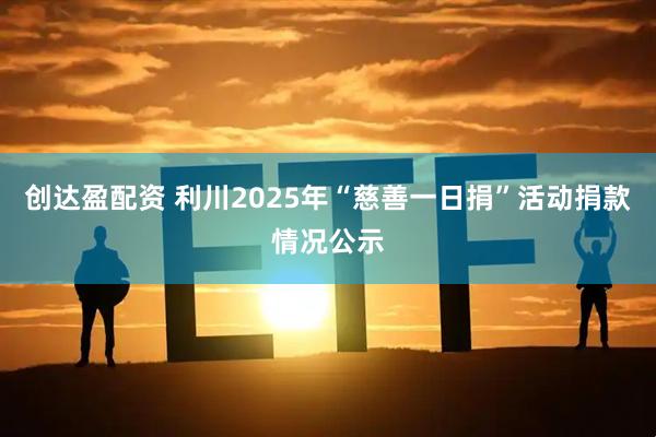 创达盈配资 利川2025年“慈善一日捐”活动捐款情况公示