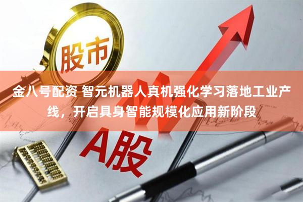 金八号配资 智元机器人真机强化学习落地工业产线，开启具身智能规模化应用新阶段